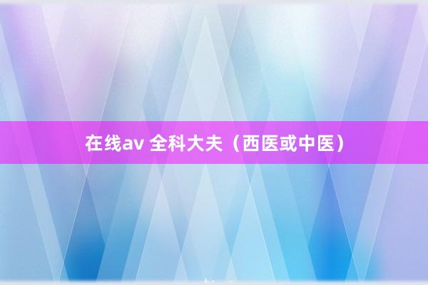 在线av 全科大夫(西医或中医)