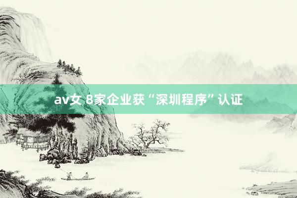 av女 8家企业获“深圳程序”认证